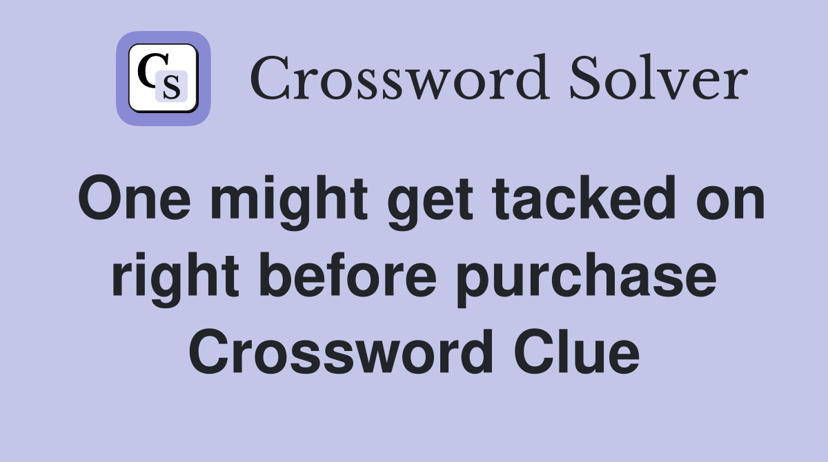 One might get tacked on right before purchase Crossword Clue