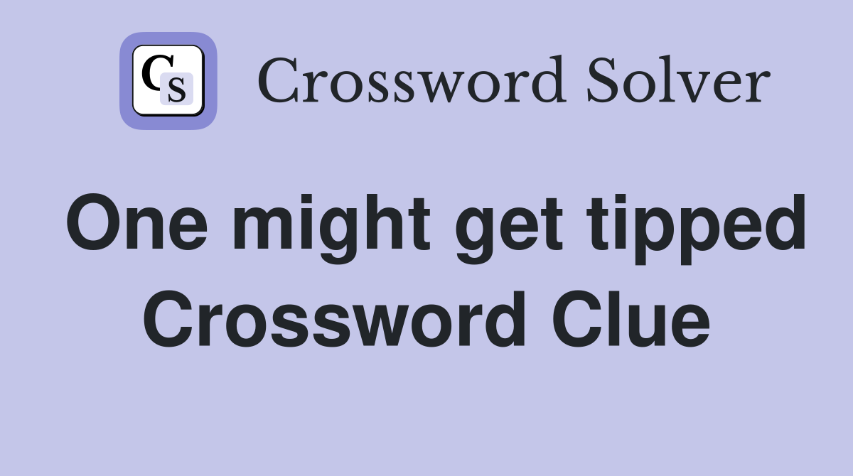 One might get tipped Crossword Clue