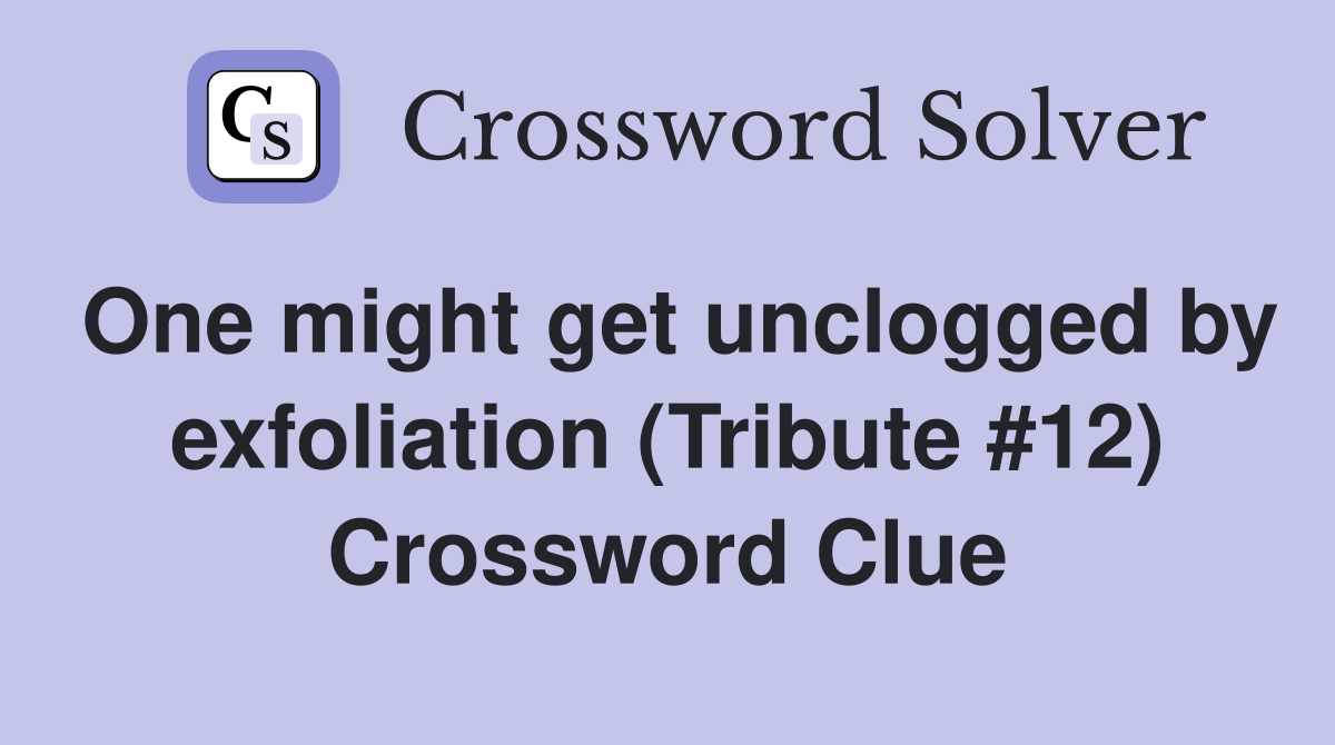 One might get unclogged by exfoliation (Tribute #12) Crossword Clue
