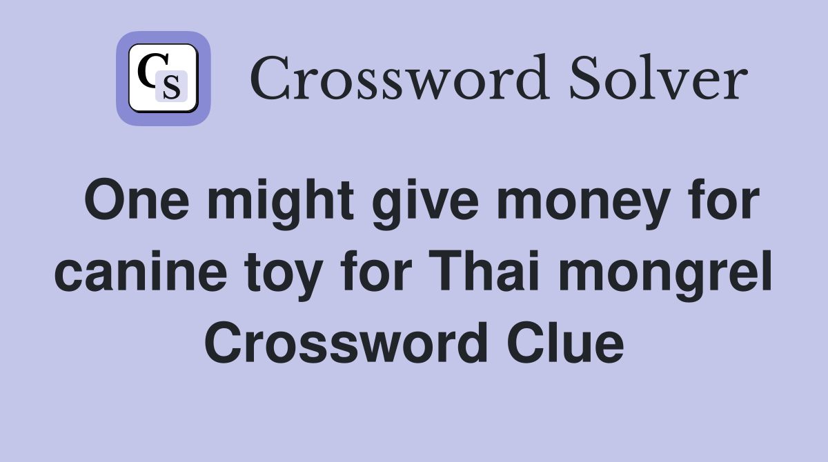 One might give money for canine toy for Thai mongrel Crossword Clue