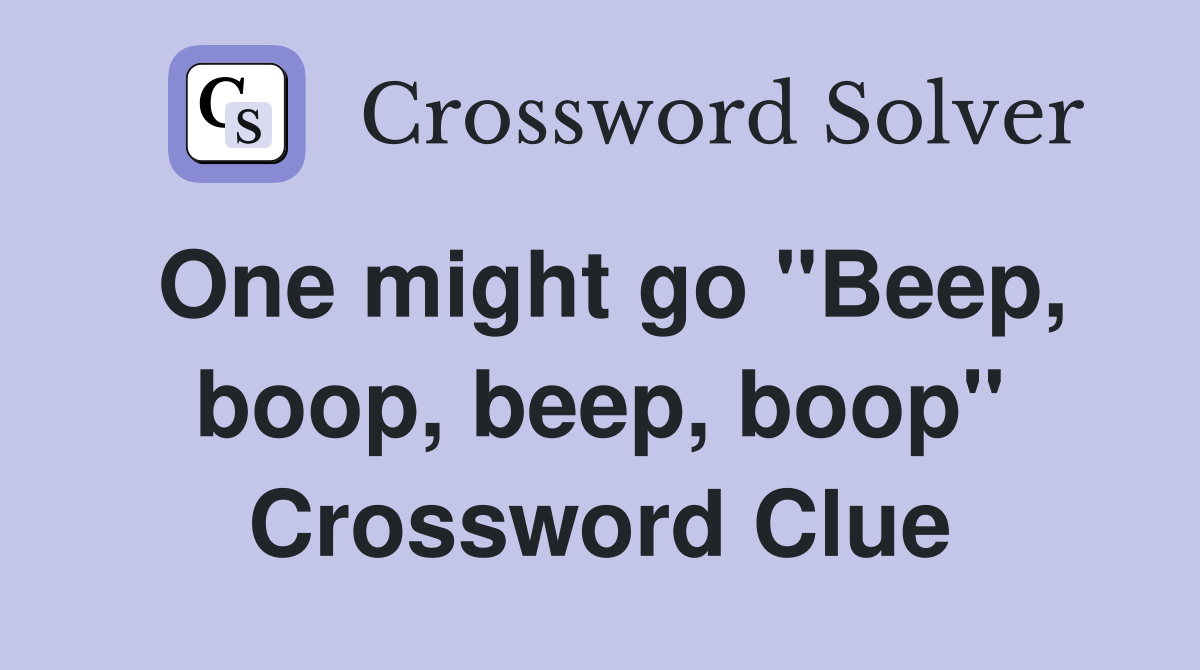 One might go "Beep, boop, beep, boop" Crossword Clue