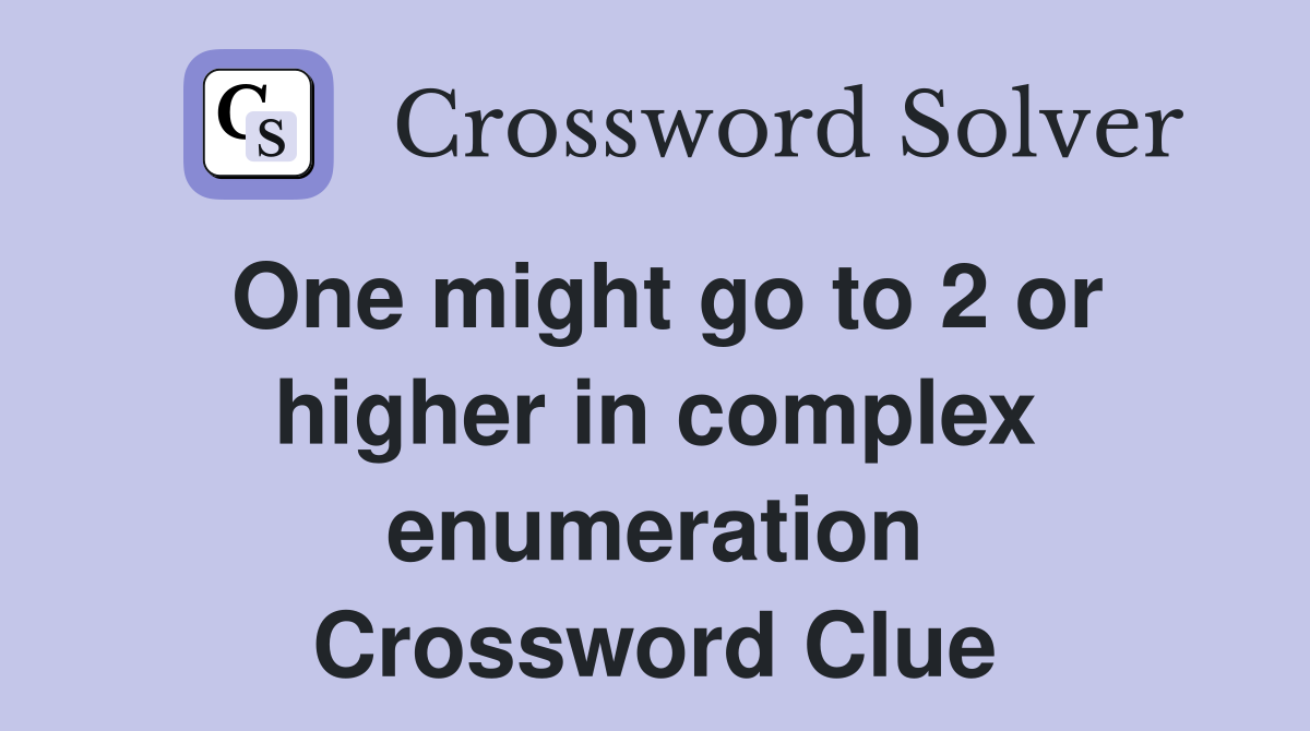 One might go to 2 or higher in complex enumeration Crossword Clue