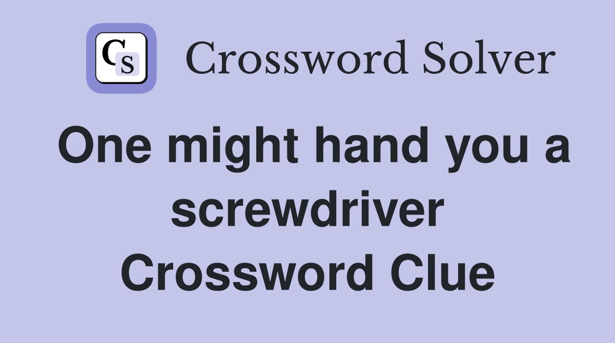 One might hand you a screwdriver Crossword Clue