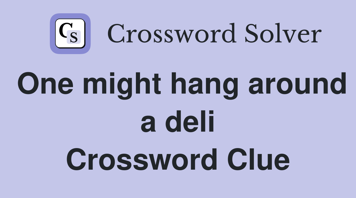 One might hang around a deli Crossword Clue