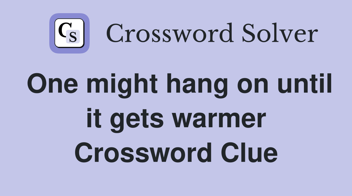 One might hang on until it gets warmer Crossword Clue