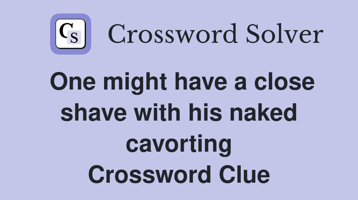 One might have a close shave with his naked cavorting Crossword Clue
