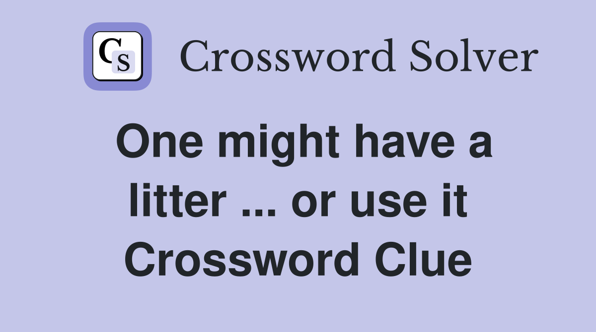 One might have a litter ... or use it Crossword Clue