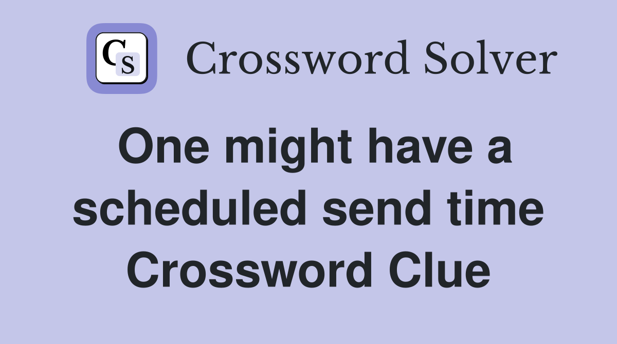 One might have a scheduled send time Crossword Clue