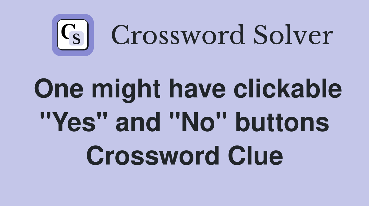 One might have clickable "Yes" and "No" buttons Crossword Clue
