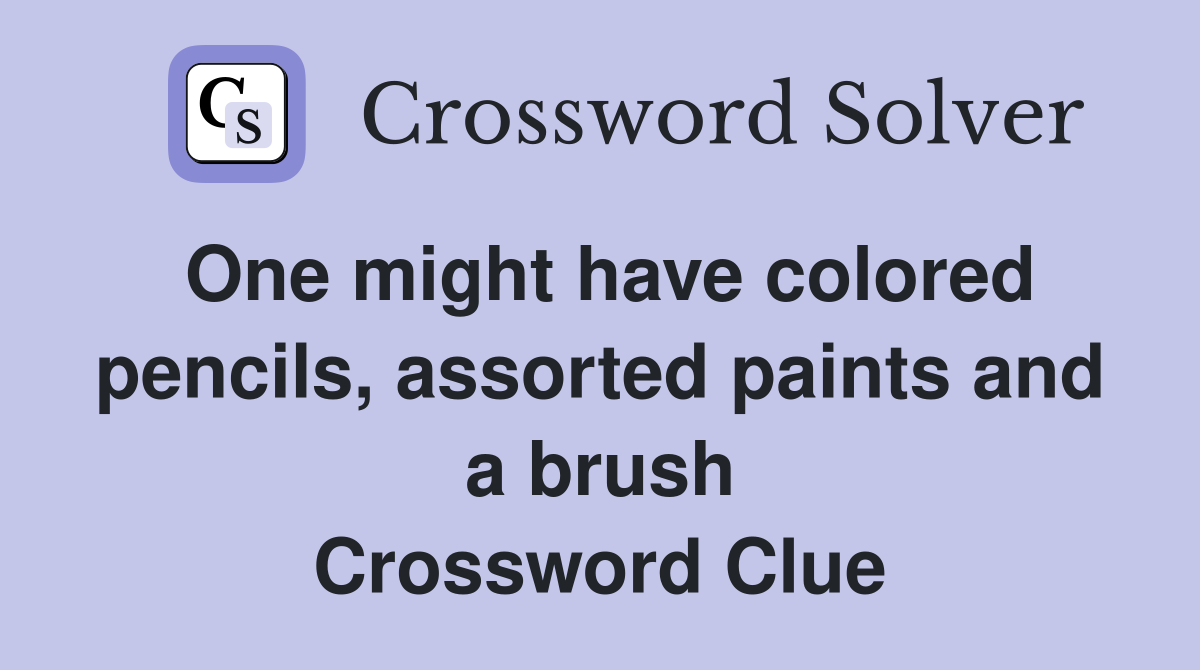 One might have colored pencils, assorted paints and a brush Crossword Clue