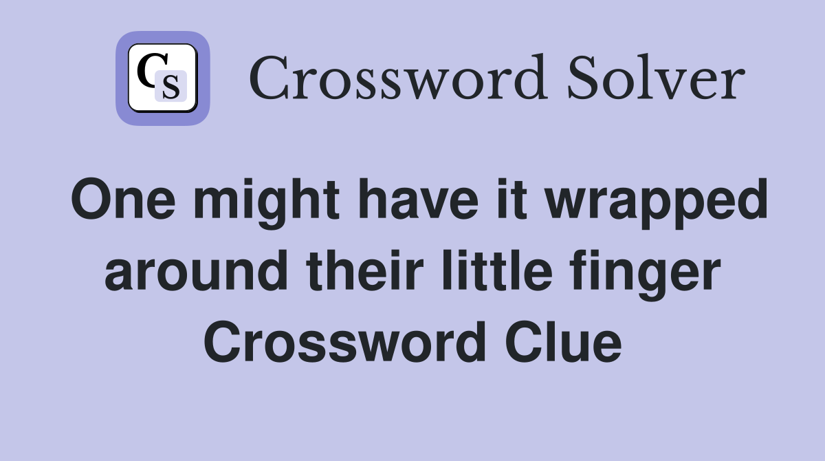 One might have it wrapped around their little finger Crossword Clue