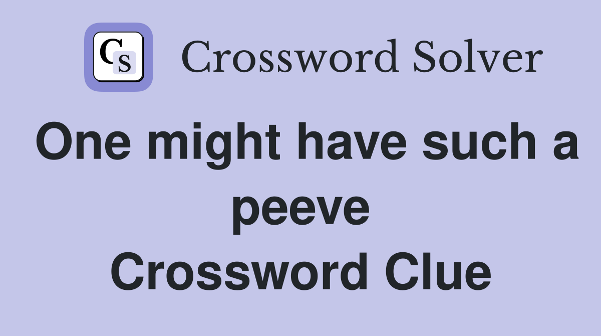 One might have such a peeve Crossword Clue