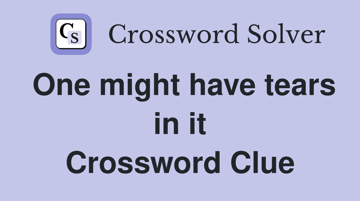 One might have tears in it Crossword Clue