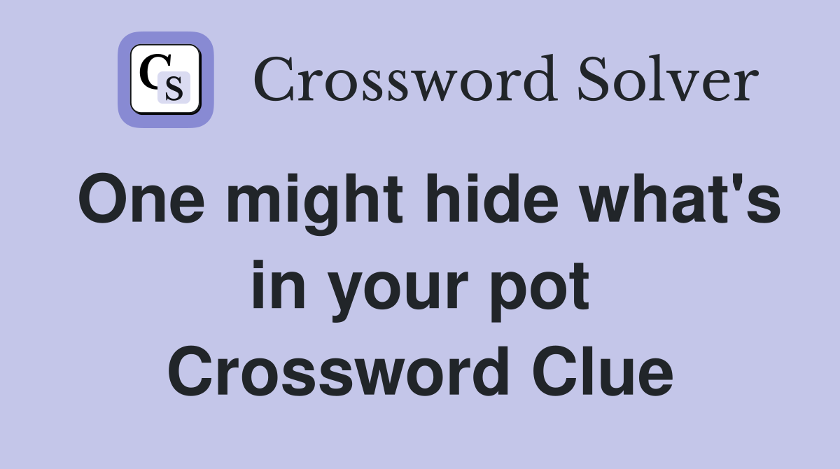 One might hide what's in your pot Crossword Clue