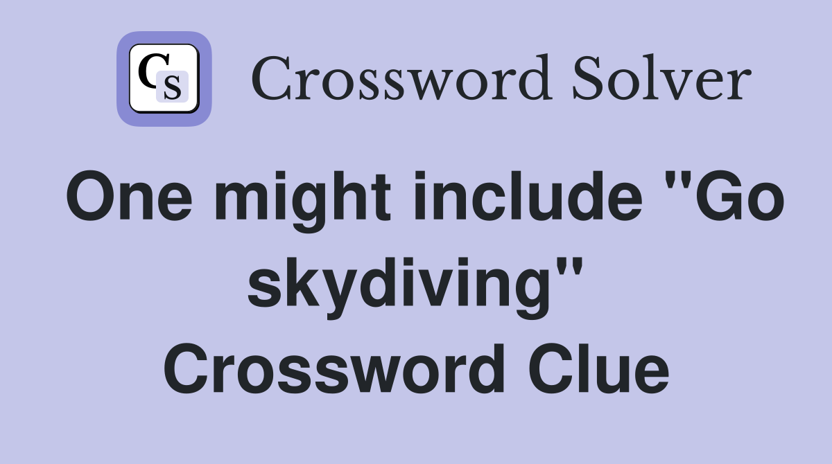 One might include "Go skydiving" Crossword Clue