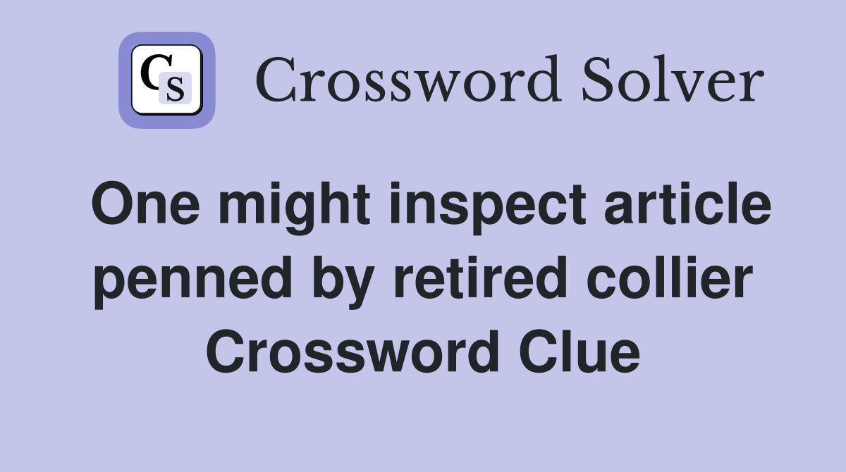 One might inspect article penned by retired collier Crossword Clue