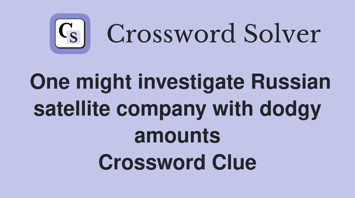 One might investigate Russian satellite company with dodgy amounts Crossword Clue
