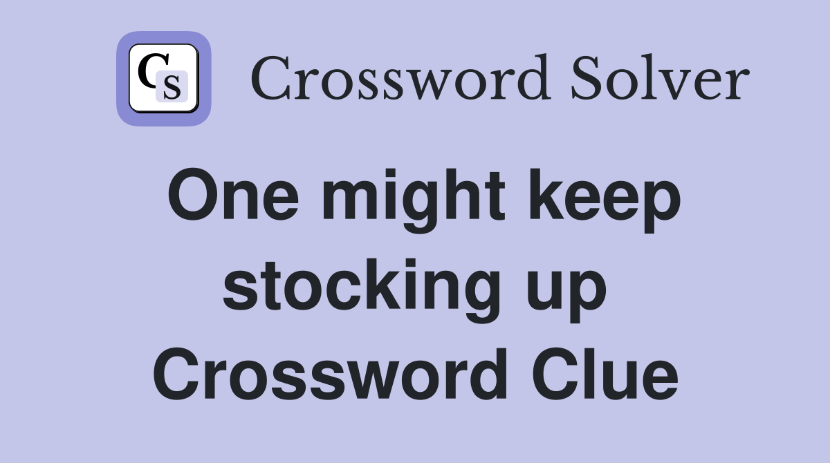 One might keep stocking up Crossword Clue