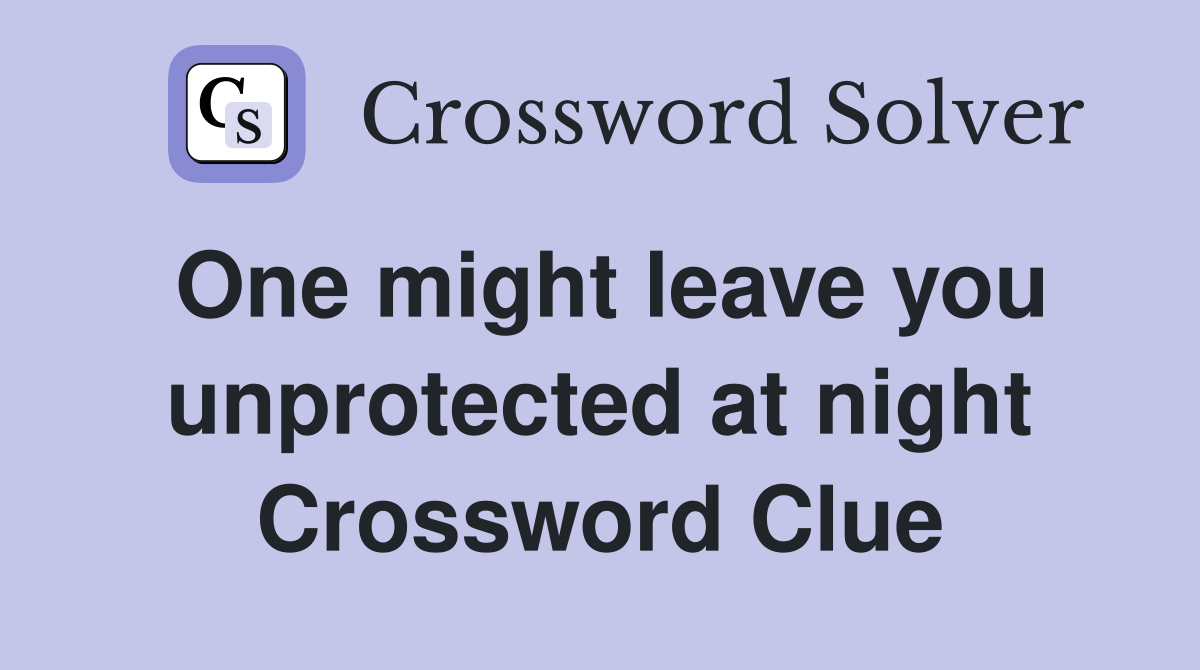 One might leave you unprotected at night Crossword Clue
