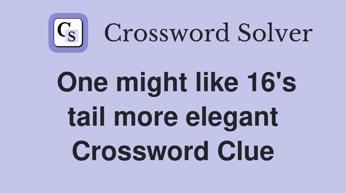 One might like 16's tail more elegant Crossword Clue