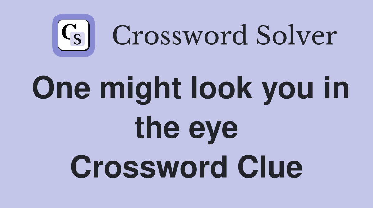 One might look you in the eye Crossword Clue