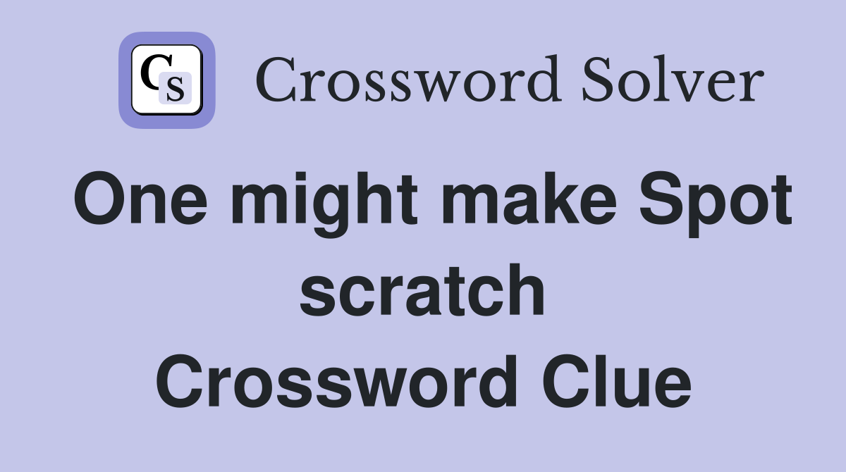 One might make Spot scratch Crossword Clue