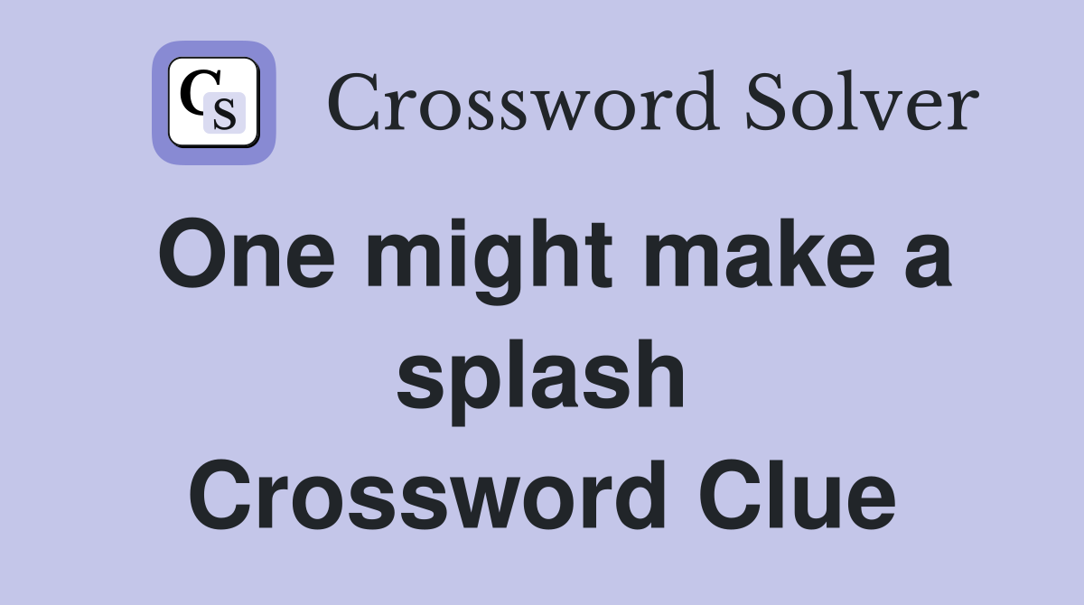 One might make a splash Crossword Clue