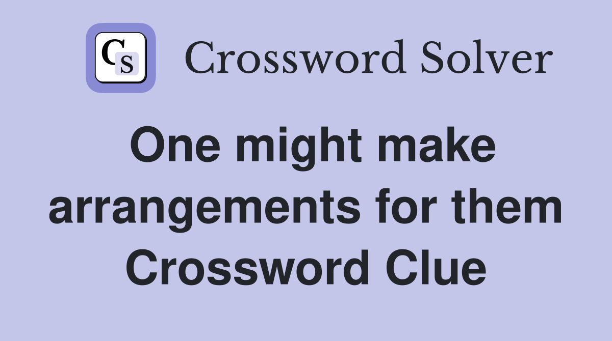 One might make arrangements for them Crossword Clue