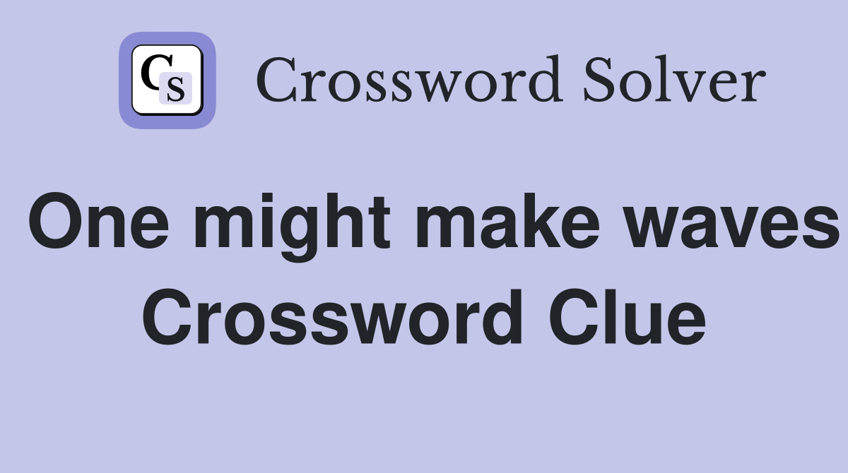 One might make waves Crossword Clue