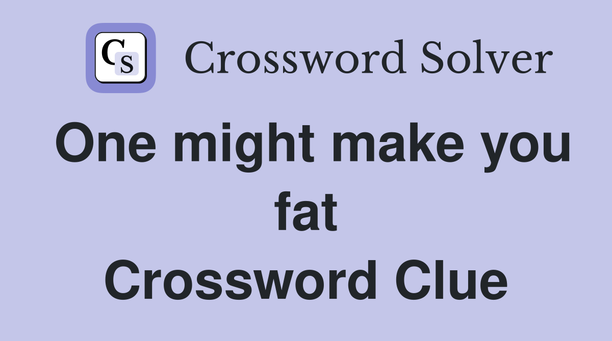 One might make you fat Crossword Clue