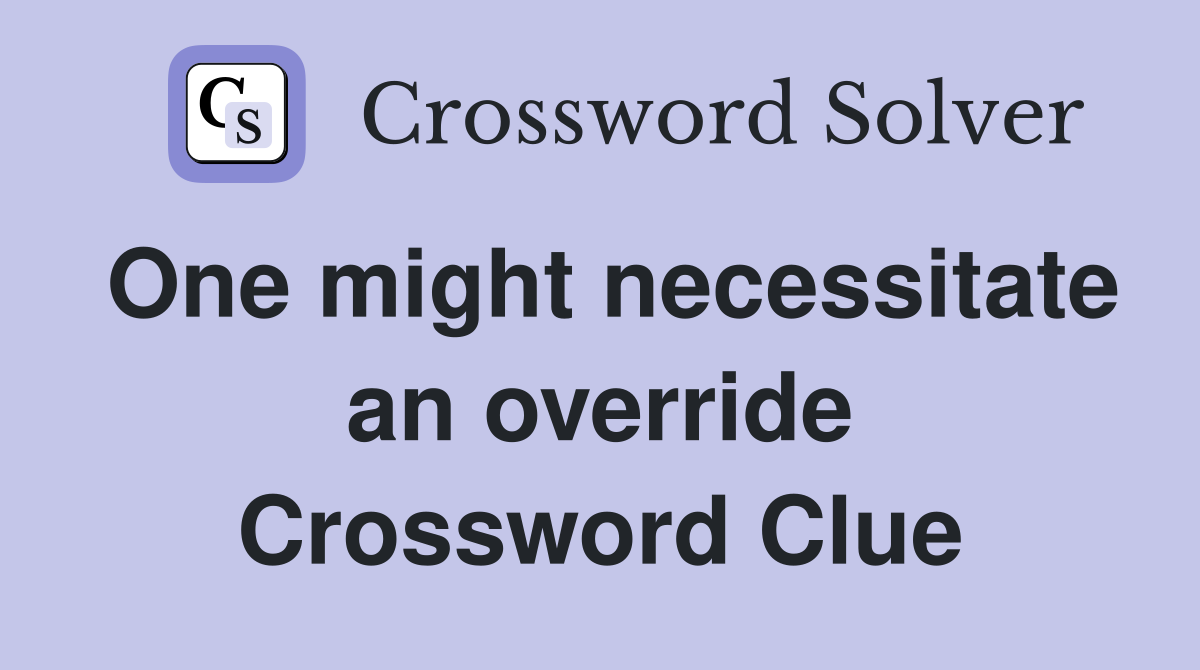 One might necessitate an override Crossword Clue