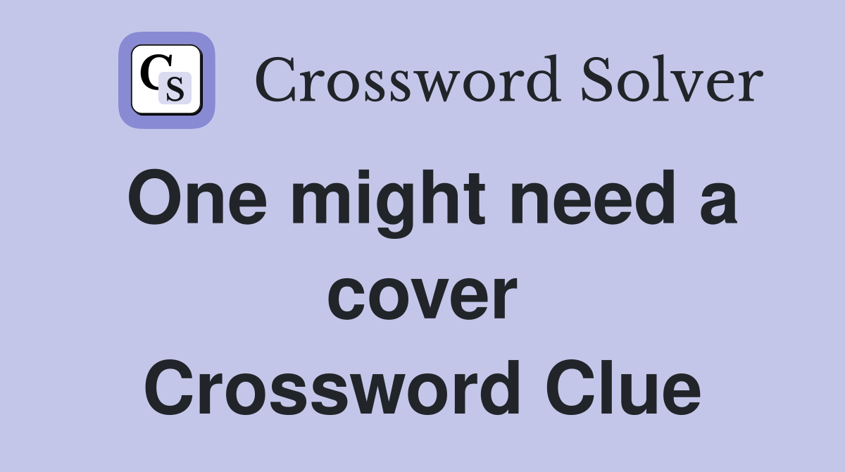 One might need a cover Crossword Clue