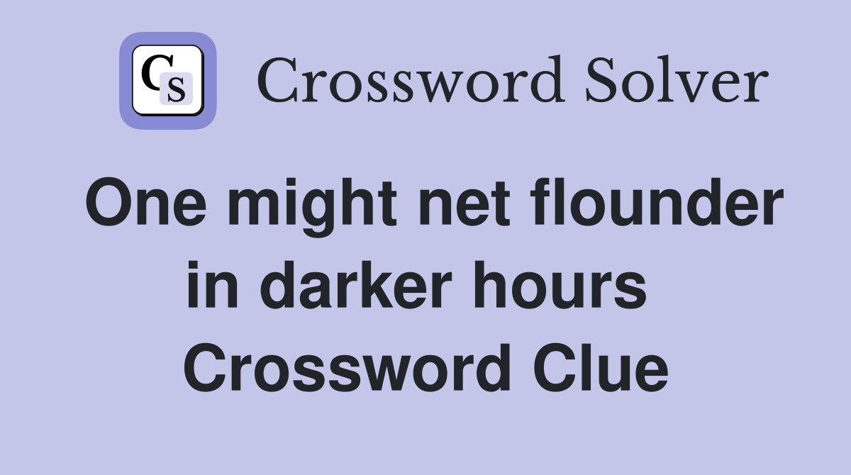 One might net flounder in darker hours  Crossword Clue