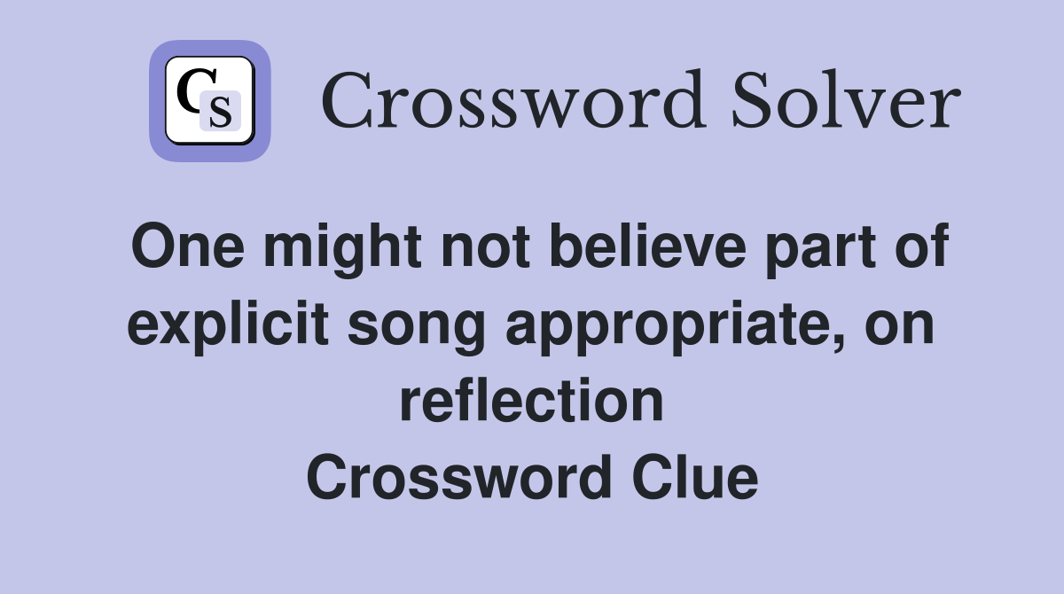 One might not believe part of explicit song appropriate, on reflection Crossword Clue
