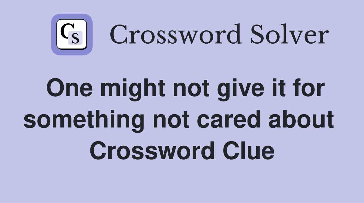 One might not give it for something not cared about  Crossword Clue