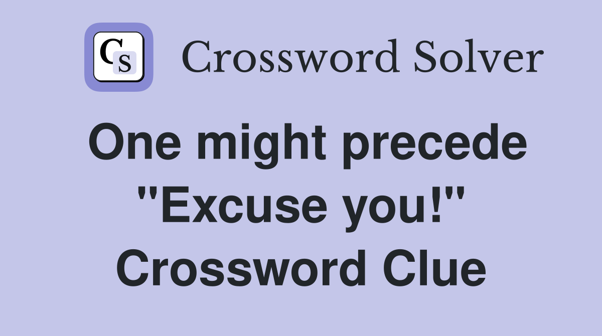One might precede "Excuse you!" Crossword Clue
