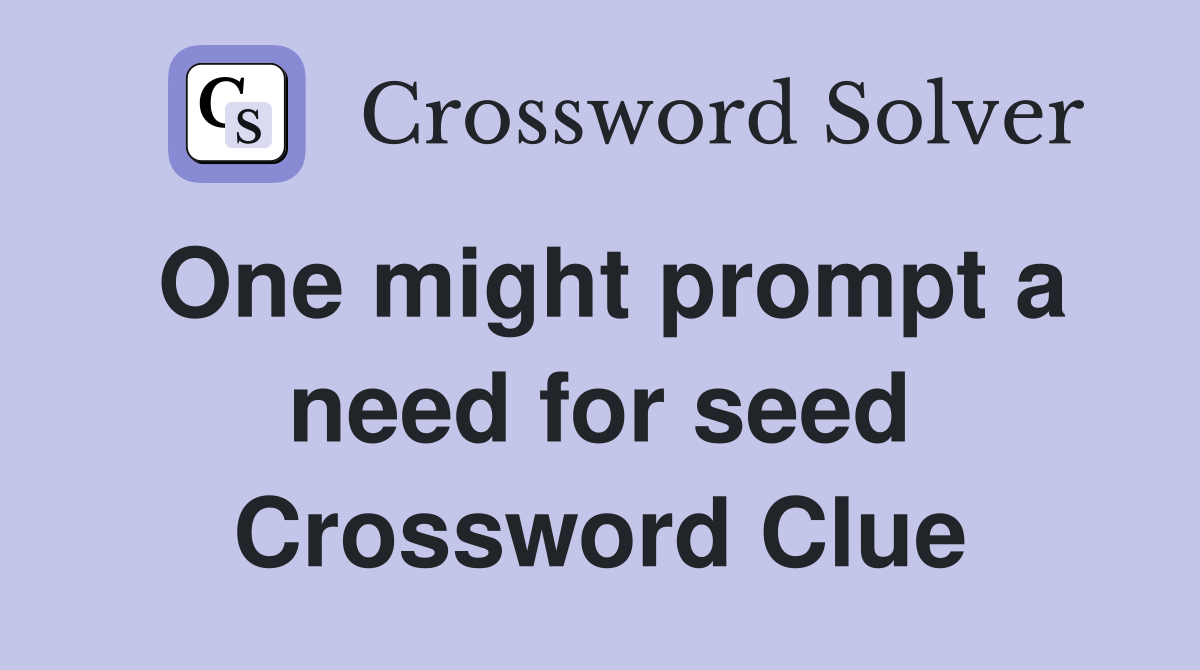 One might prompt a need for seed Crossword Clue