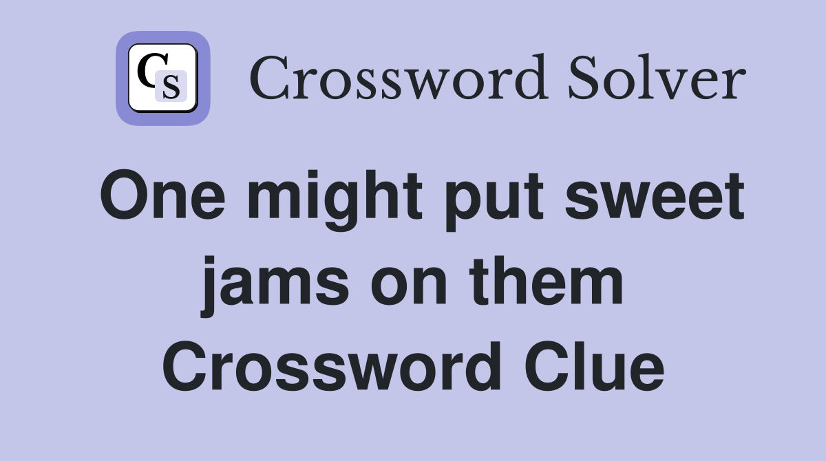 One might put sweet jams on them Crossword Clue