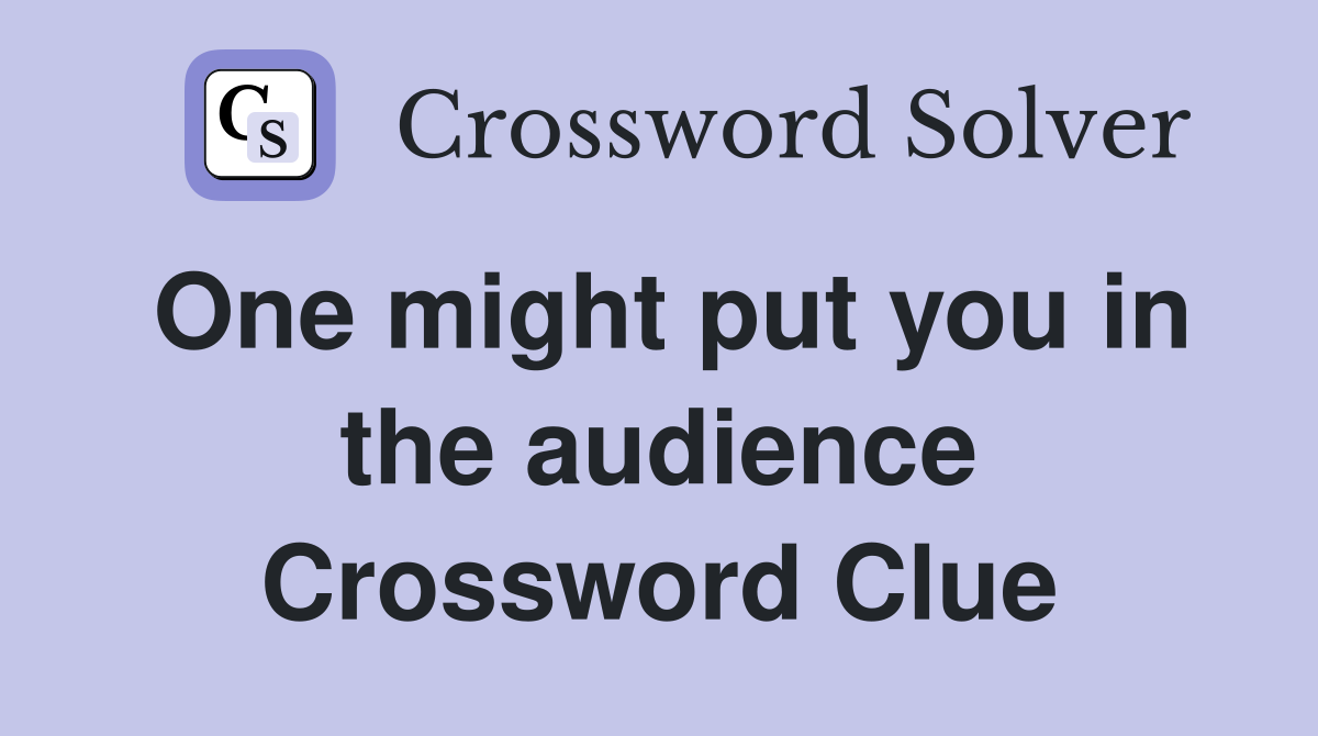 One might put you in the audience Crossword Clue