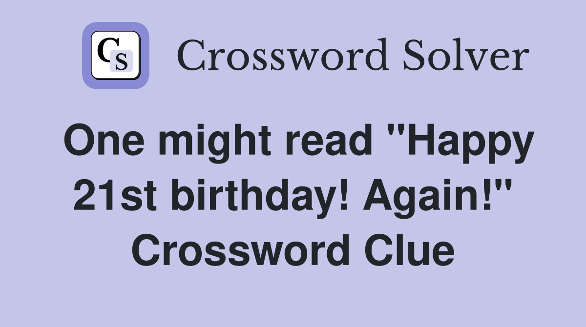 One might read "Happy 21st birthday! Again!" Crossword Clue