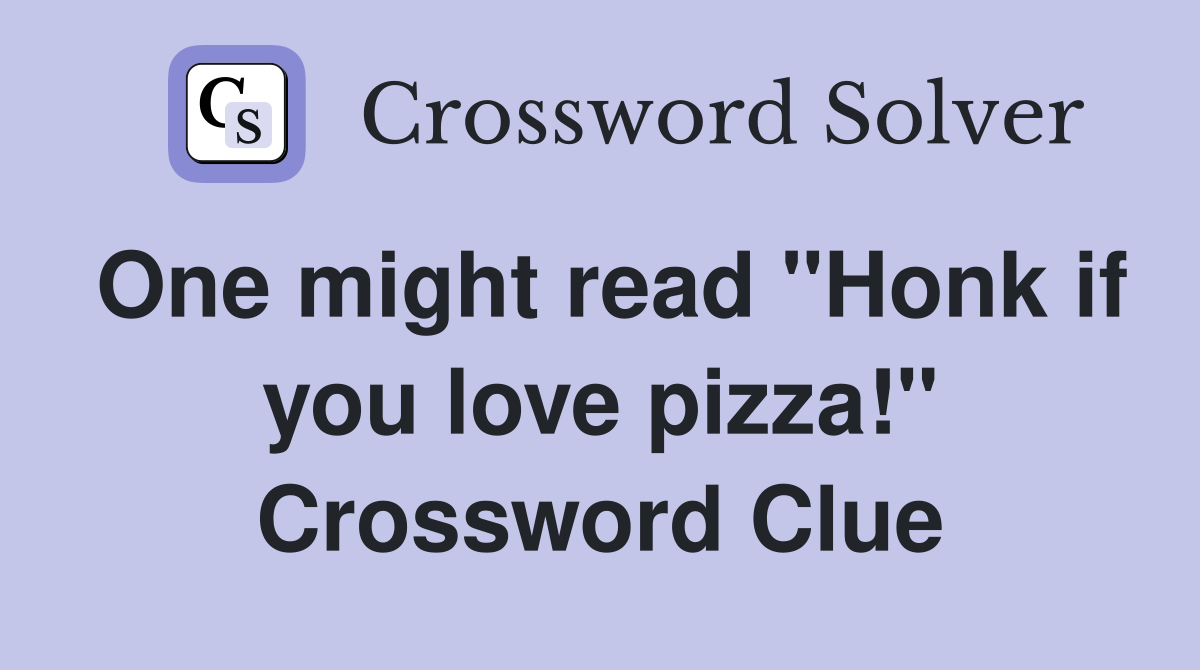 One might read "Honk if you love pizza!" Crossword Clue