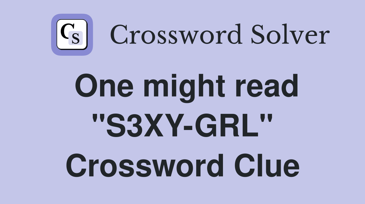 One might read "S3XY-GRL" Crossword Clue