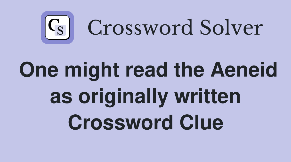 One might read the Aeneid as originally written Crossword Clue