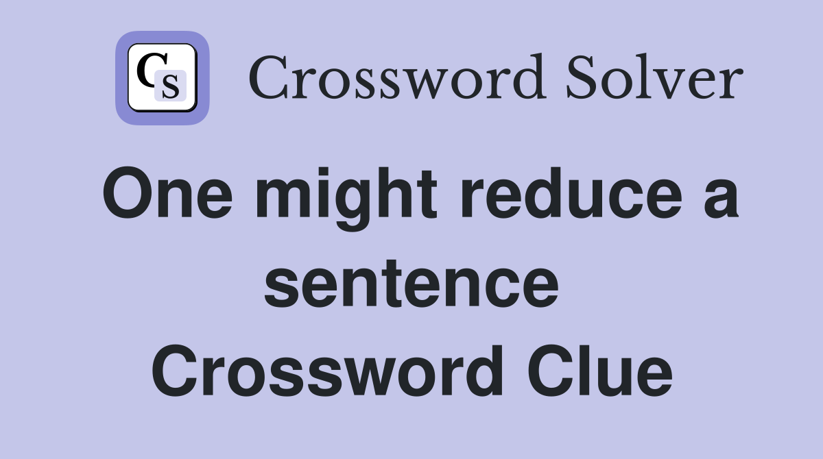 One might reduce a sentence Crossword Clue