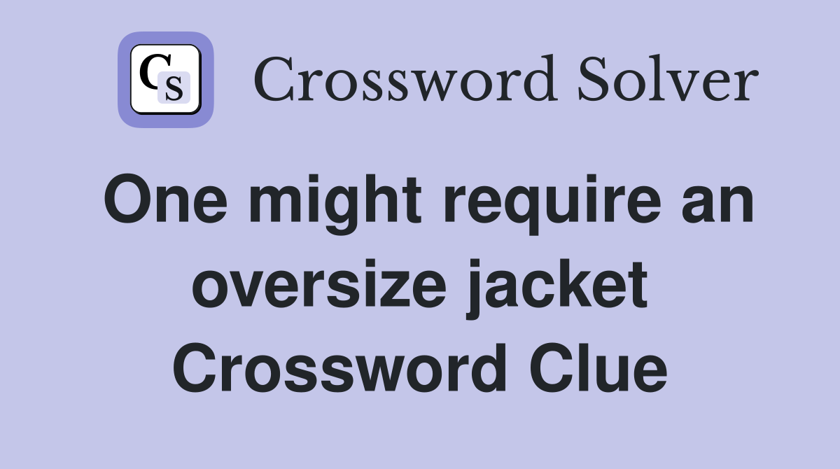 One might require an oversize jacket Crossword Clue