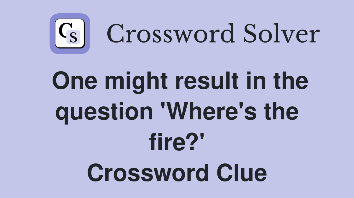 One might result in the question 'Where's the fire?' Crossword Clue