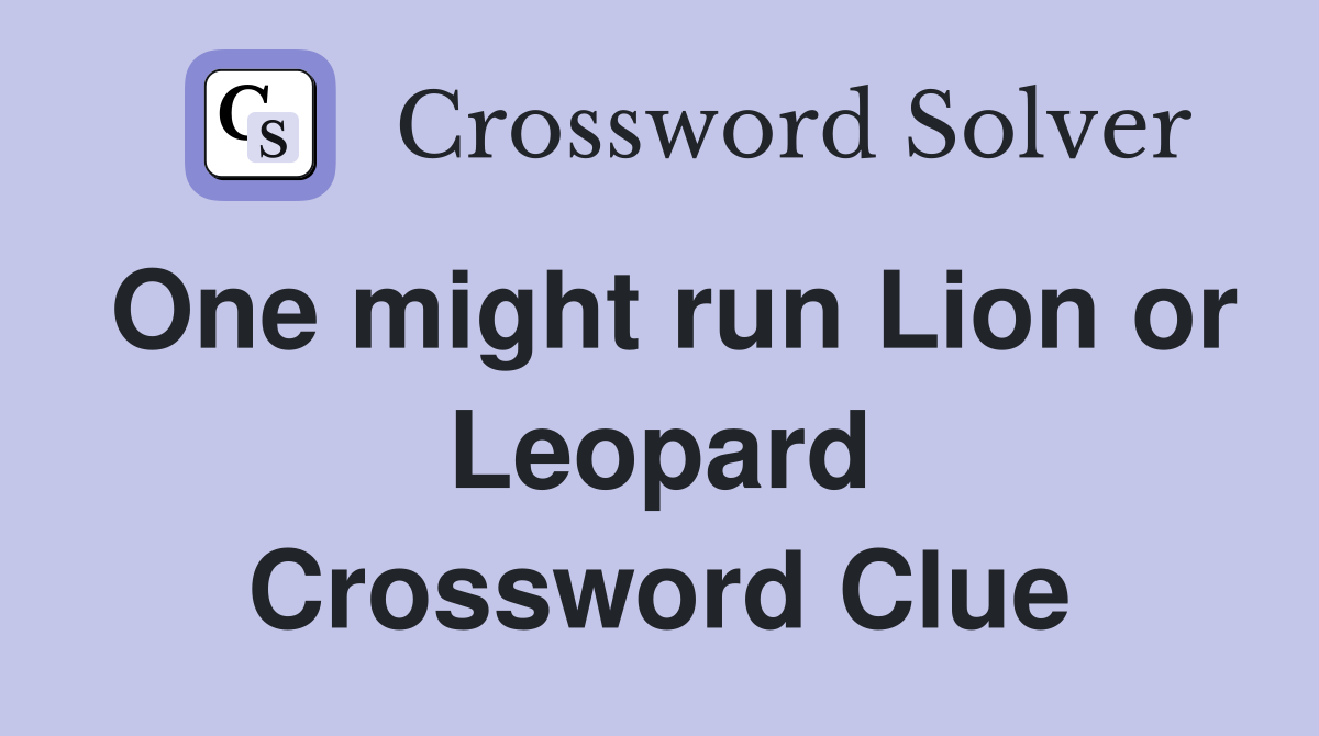 One might run Lion or Leopard Crossword Clue
