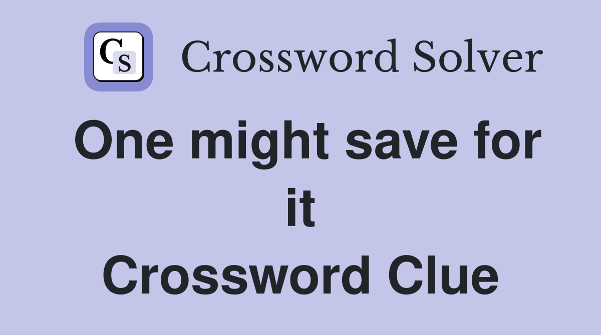 One might save for it Crossword Clue
