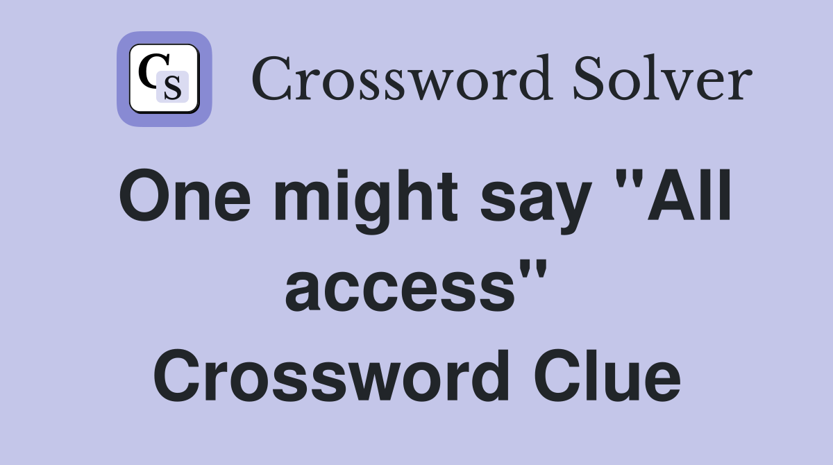One might say "All access" Crossword Clue