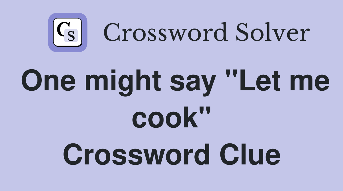 One might say "Let me cook" Crossword Clue